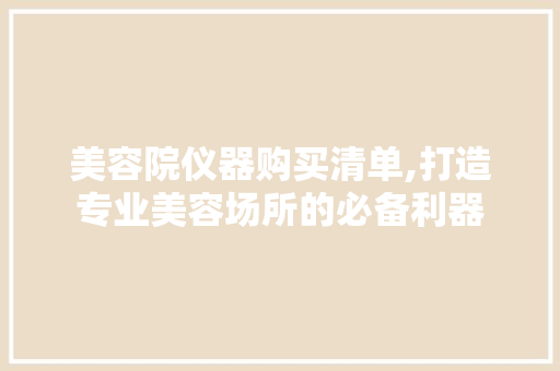 美容院仪器购买清单,打造专业美容场所的必备利器