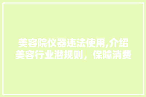 美容院仪器违法使用,介绍美容行业潜规则，保障消费者权益