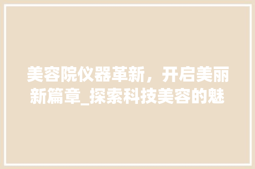 美容院仪器革新，开启美丽新篇章_探索科技美容的魅力
