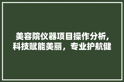 美容院仪器项目操作分析,科技赋能美丽，专业护航健康