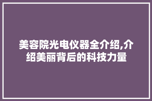 美容院光电仪器全介绍,介绍美丽背后的科技力量