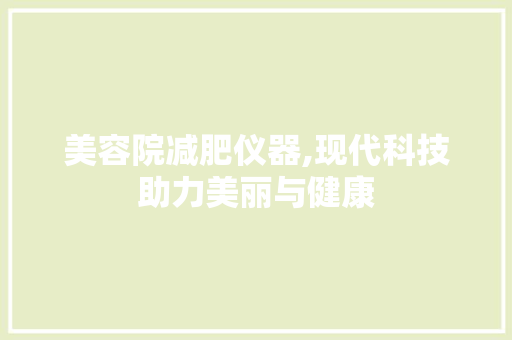 美容院减肥仪器,现代科技助力美丽与健康 美体修身