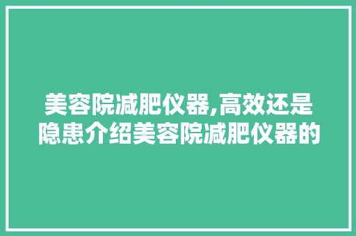 美容院减肥仪器,高效还是隐患介绍美容院减肥仪器的利与弊