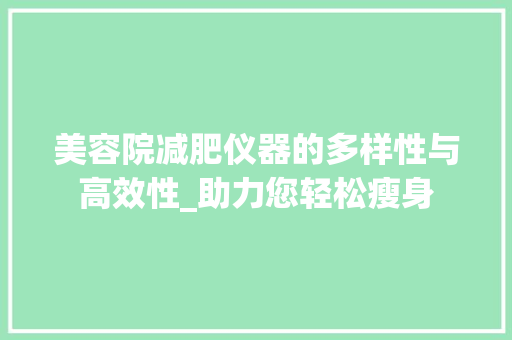 美容院减肥仪器的多样性与高效性_助力您轻松瘦身