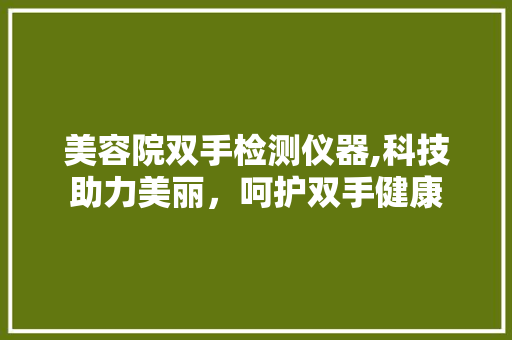 美容院双手检测仪器,科技助力美丽，呵护双手健康 饮食大全