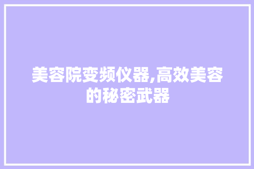美容院变频仪器,高效美容的秘密武器 婚姻情感