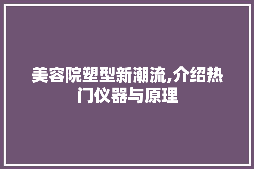 美容院塑型新潮流,介绍热门仪器与原理 综合便民