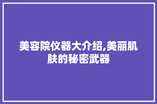 美容院仪器大介绍,美丽肌肤的秘密武器 母婴育儿