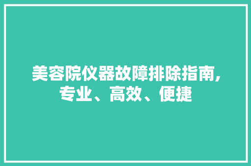 美容院仪器故障排除指南,专业、高效、便捷