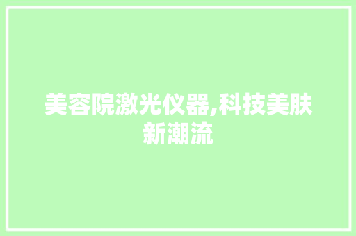 美容院激光仪器,科技美肤新潮流