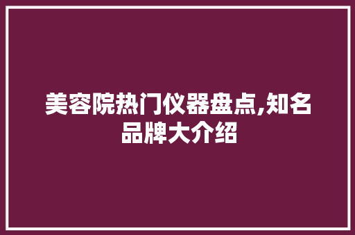 美容院热门仪器盘点,知名品牌大介绍