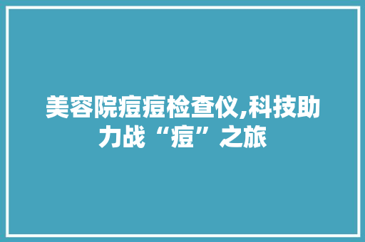 美容院痘痘检查仪,科技助力战“痘”之旅