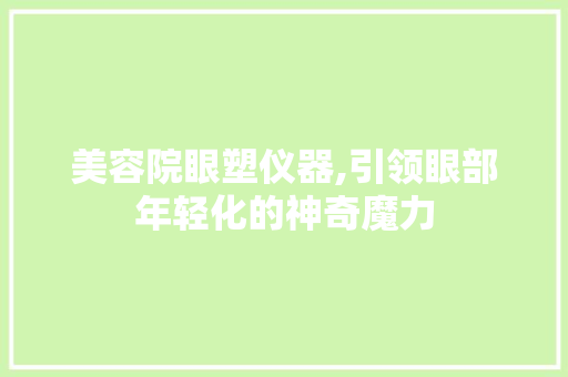 美容院眼塑仪器,引领眼部年轻化的神奇魔力