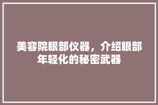 美容院眼部仪器，介绍眼部年轻化的秘密武器 美体修身