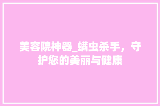 美容院神器_螨虫杀手，守护您的美丽与健康 综合便民