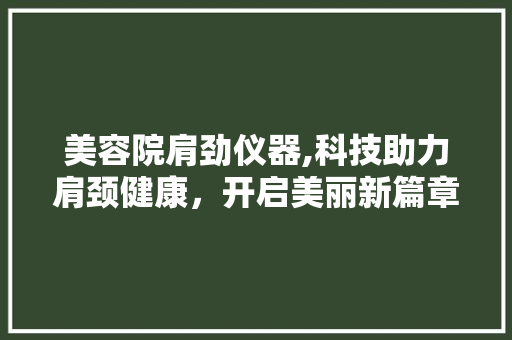 美容院肩劲仪器,科技助力肩颈健康，开启美丽新篇章