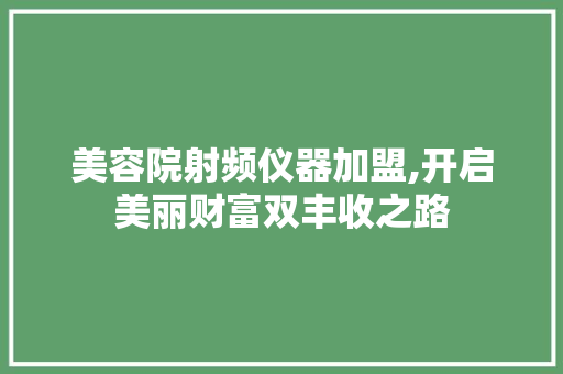 美容院射频仪器加盟,开启美丽财富双丰收之路