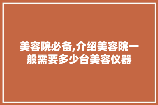 美容院必备,介绍美容院一般需要多少台美容仪器