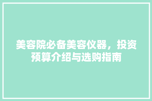 美容院必备美容仪器，投资预算介绍与选购指南 美体修身
