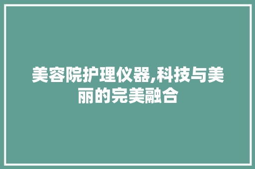 美容院护理仪器,科技与美丽的完美融合