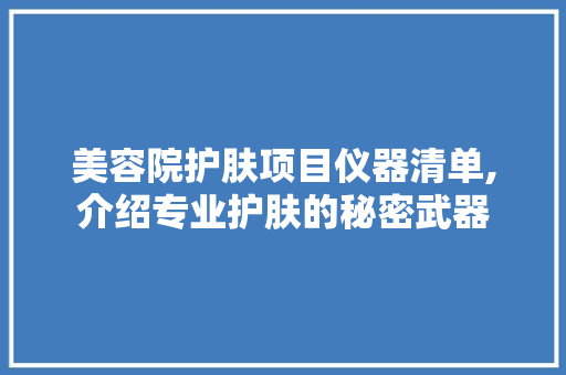 美容院护肤项目仪器清单,介绍专业护肤的秘密武器