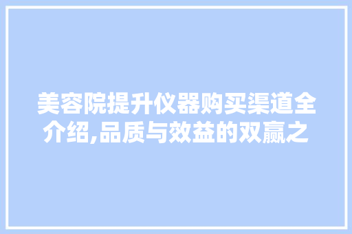 美容院提升仪器购买渠道全介绍,品质与效益的双赢之路
