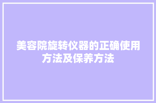 美容院旋转仪器的正确使用方法及保养方法