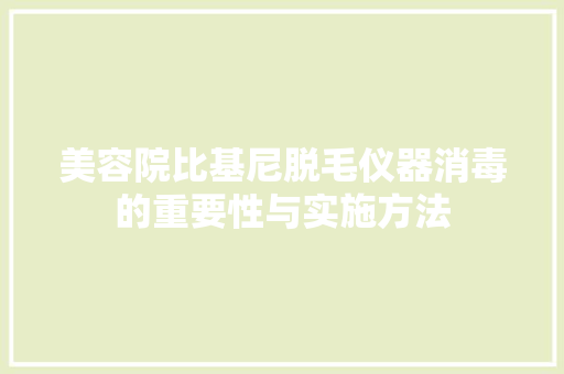 美容院比基尼脱毛仪器消毒的重要性与实施方法