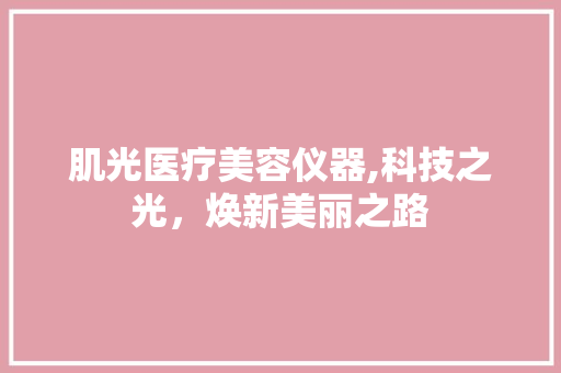 肌光医疗美容仪器,科技之光，焕新美丽之路