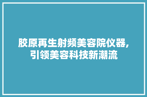 胶原再生射频美容院仪器,引领美容科技新潮流 美体修身