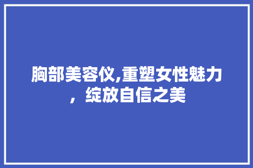胸部美容仪,重塑女性魅力，绽放自信之美