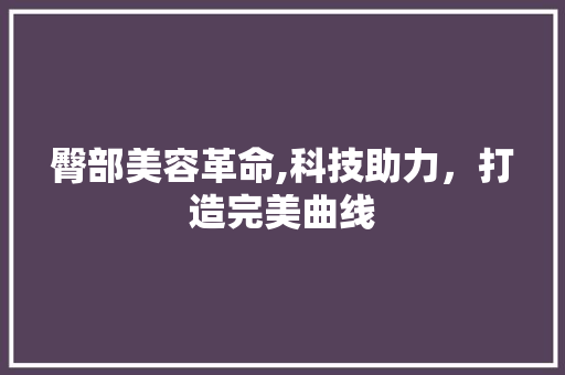 臀部美容革命,科技助力，打造完美曲线 美体修身