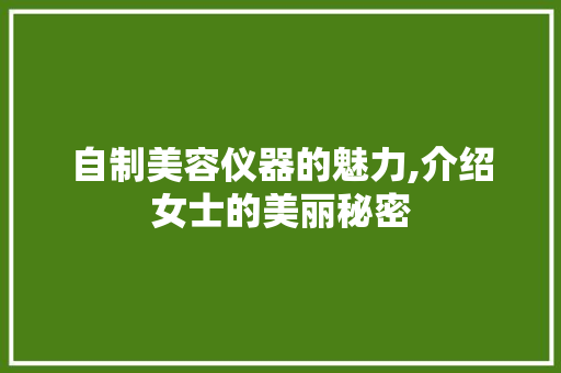 自制美容仪器的魅力,介绍女士的美丽秘密 美体修身