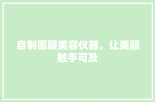 自制面膜美容仪器，让美丽触手可及 饮食大全
