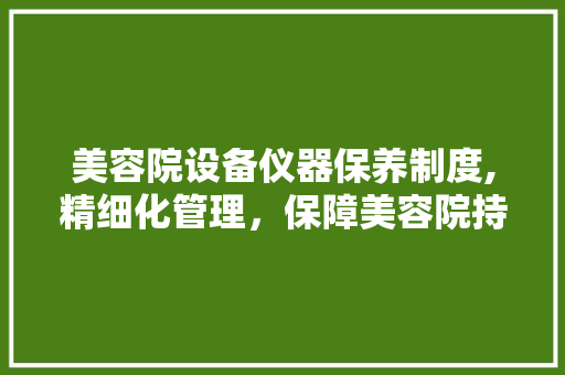 美容院设备仪器保养制度,精细化管理，保障美容院持续发展