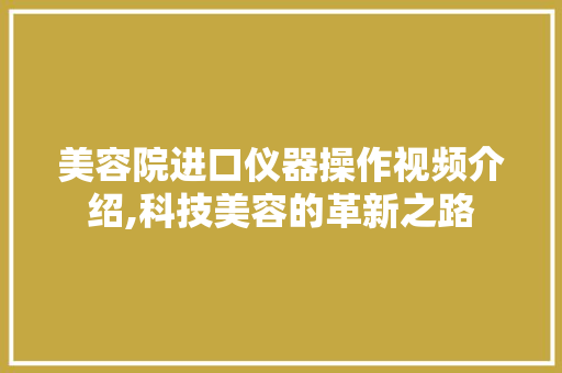 美容院进口仪器操作视频介绍,科技美容的革新之路