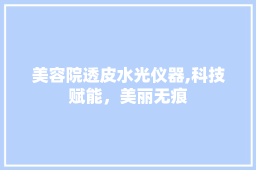 美容院透皮水光仪器,科技赋能，美丽无痕