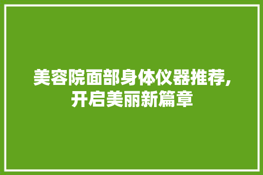 美容院面部身体仪器推荐,开启美丽新篇章 饮食大全