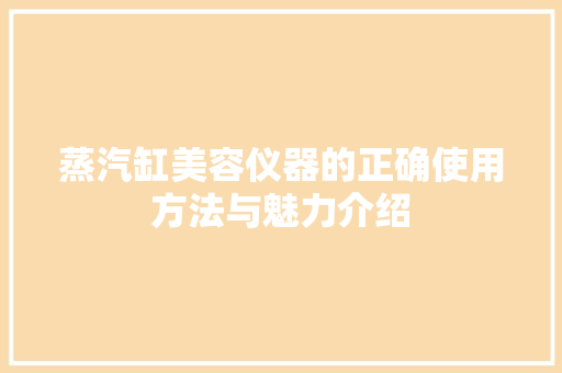 蒸汽缸美容仪器的正确使用方法与魅力介绍