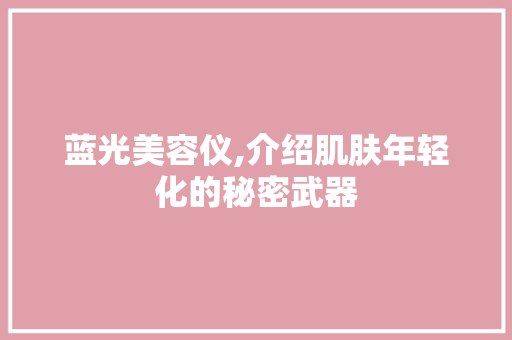 蓝光美容仪,介绍肌肤年轻化的秘密武器
