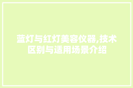 蓝灯与红灯美容仪器,技术区别与适用场景介绍