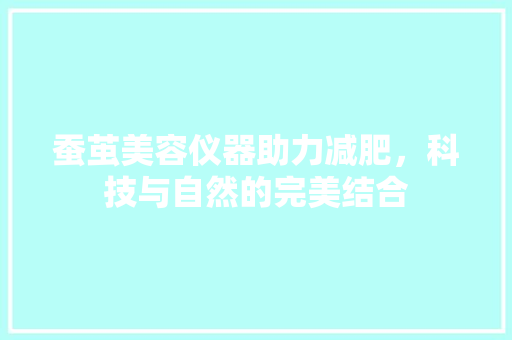 蚕茧美容仪器助力减肥，科技与自然的完美结合