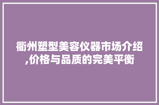 衢州塑型美容仪器市场介绍,价格与品质的完美平衡