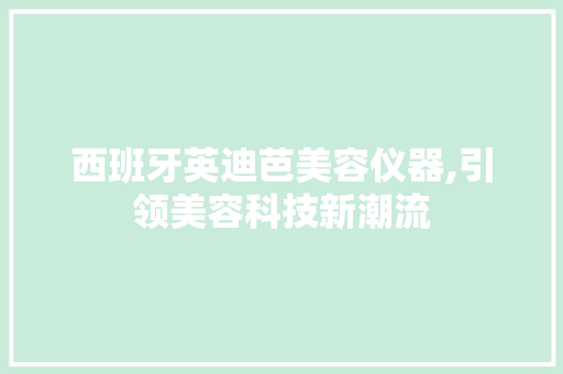 西班牙英迪芭美容仪器,引领美容科技新潮流