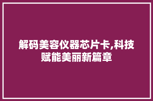 解码美容仪器芯片卡,科技赋能美丽新篇章