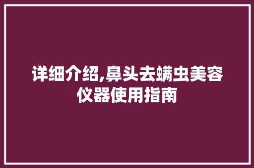 详细介绍,鼻头去螨虫美容仪器使用指南