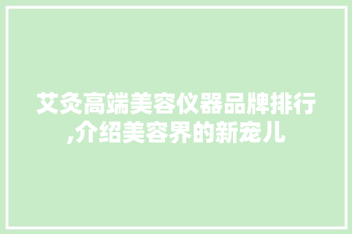 艾灸高端美容仪器品牌排行,介绍美容界的新宠儿