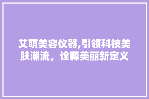 艾萌美容仪器,引领科技美肤潮流，诠释美丽新定义
