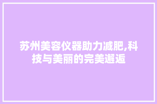 苏州美容仪器助力减肥,科技与美丽的完美邂逅