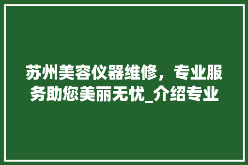 苏州美容仪器维修，专业服务助您美丽无忧_介绍专业美容仪器维修电话号码背后的故事